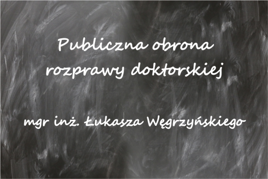 Publiczna obrona rozprawy doktorskiej mgr inż. Łukasza WĘGRZYŃSKIEGO